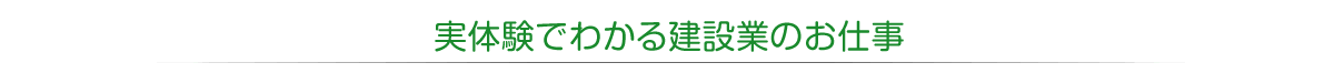 実体験でわかる建設業のお仕事