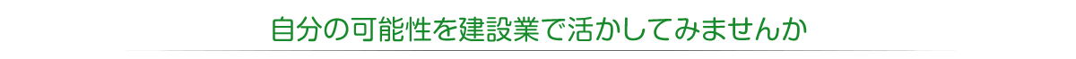 自分の可能性を建設業で活かしてみませんか