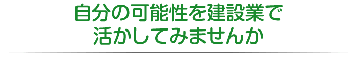 自分の可能性を建設業で活かしてみませんか